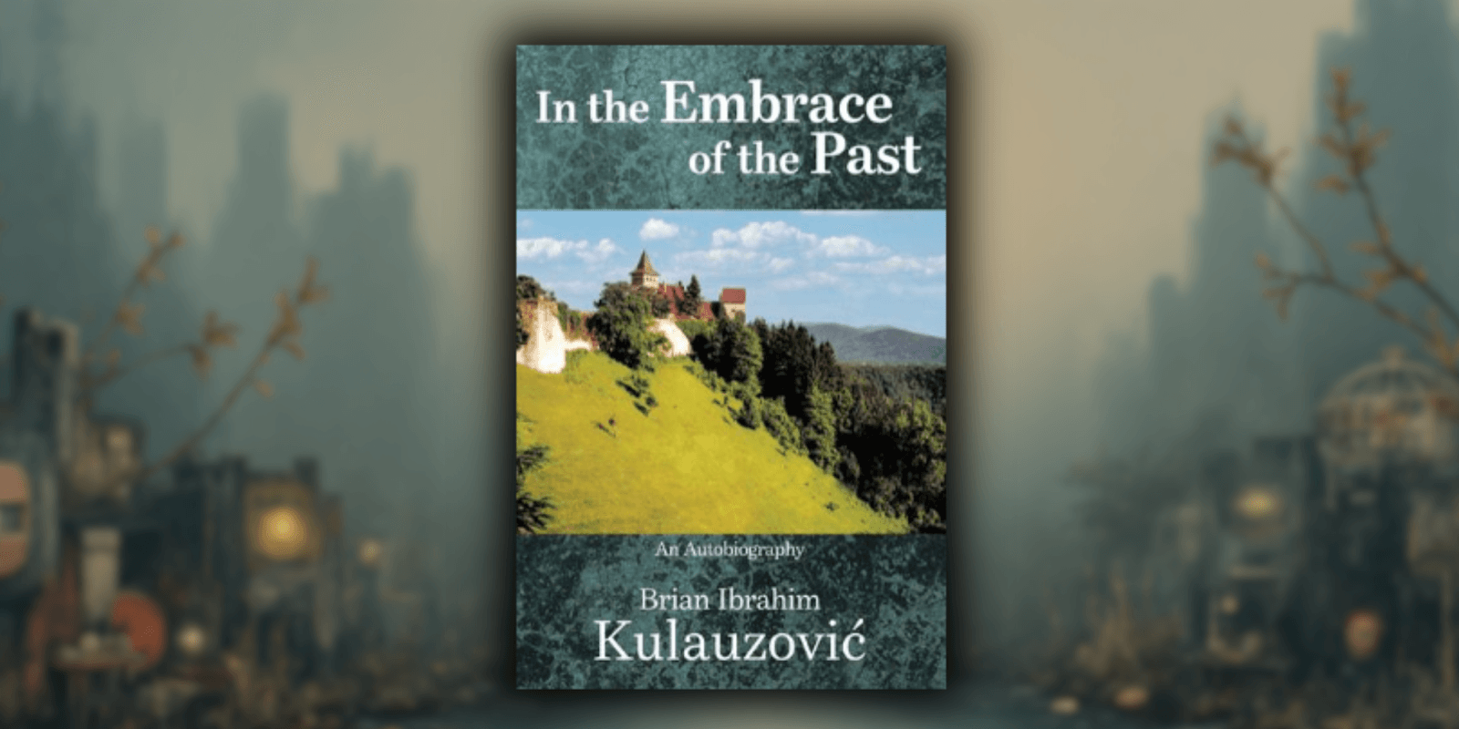 Cover of "In the Embrace of the Past" by Brian Kulauzovic, showcasing his memoir of survival, freedom, and resilience.